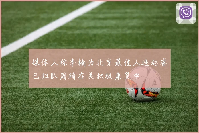 媒体人称李楠为北京最佳人选赵睿已归队周琦在美积极康复中