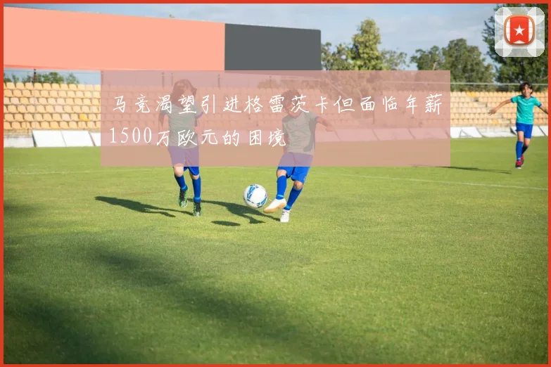 马竞渴望引进格雷茨卡但面临年薪1500万欧元的困境