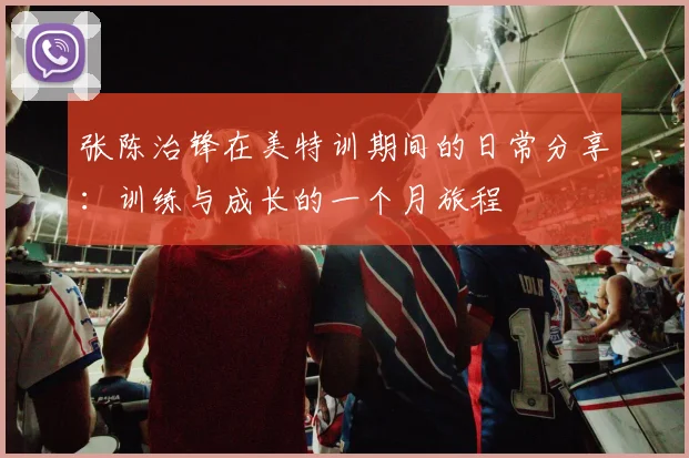 张陈治锋在美特训期间的日常分享：训练与成长的一个月旅程