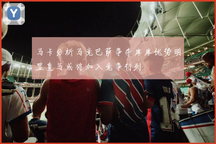 马卡分析马竞巴萨争夺库库优势明显皇马或将加入竞争行列